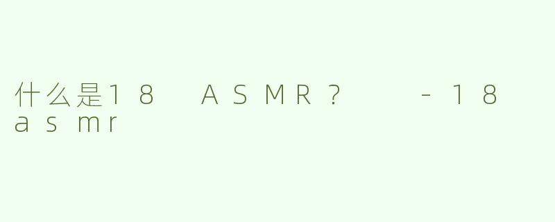 什么是18 ASMR？  