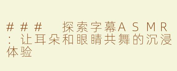 ### 探索字幕ASMR：让耳朵和眼睛共舞的沉浸体验