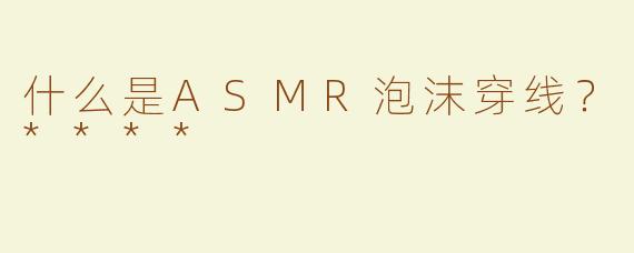 什么是ASMR泡沫穿线？****