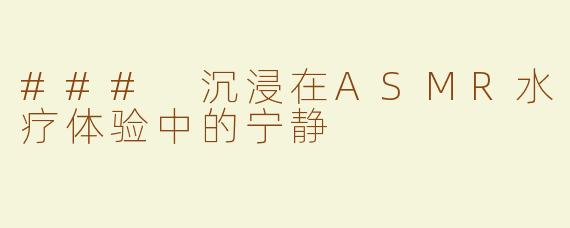 ### 沉浸在ASMR水疗体验中的宁静