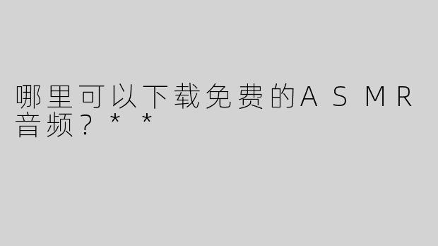 哪里可以下载免费的ASMR音频？**