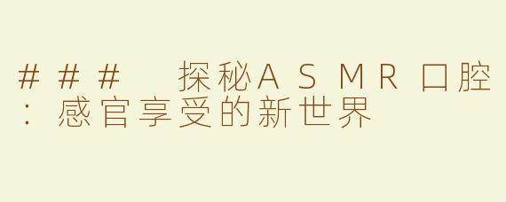 ### 探秘ASMR口腔：感官享受的新世界