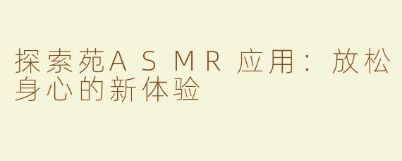 探索苑ASMR应用：放松身心的新体验