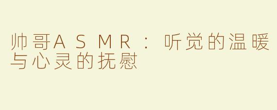 帅哥ASMR：听觉的温暖与心灵的抚慰
