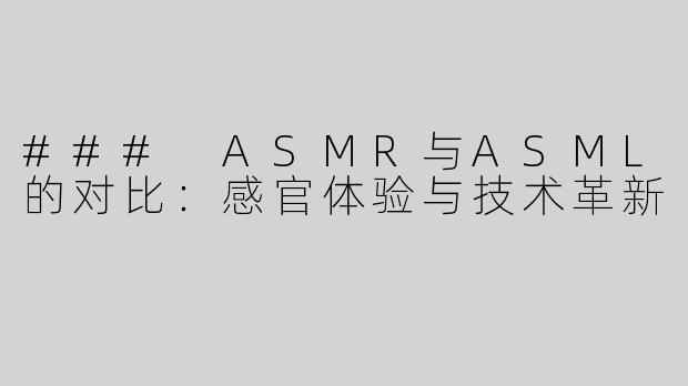 ### ASMR与ASML的对比：感官体验与技术革新