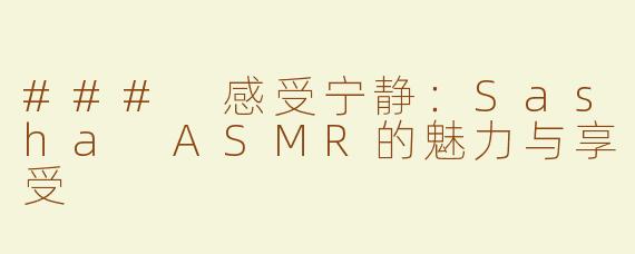 ### 感受宁静：Sasha ASMR的魅力与享受