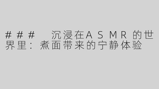 ### 沉浸在ASMR的世界里：煮面带来的宁静体验