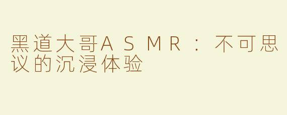 黑道大哥ASMR：不可思议的沉浸体验