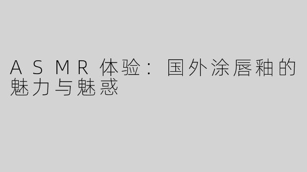 ASMR体验：国外涂唇釉的魅力与魅惑