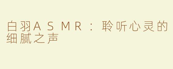 白羽ASMR：聆听心灵的细腻之声