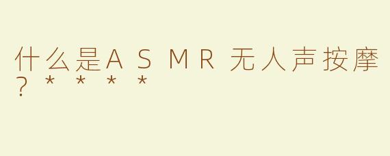 什么是ASMR无人声按摩？****