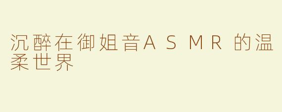 沉醉在御姐音ASMR的温柔世界