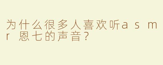为什么很多人喜欢听asmr恩七的声音？
