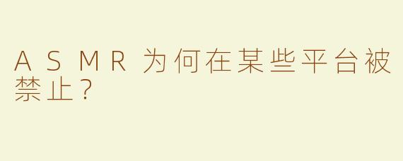 ASMR为何在某些平台被禁止？