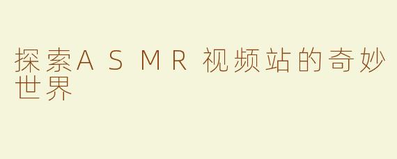 探索ASMR视频站的奇妙世界