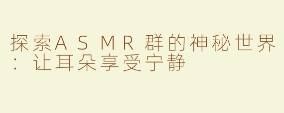 探索ASMR群的神秘世界：让耳朵享受宁静