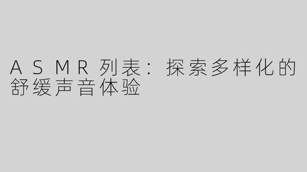 ASMR列表：探索多样化的舒缓声音体验