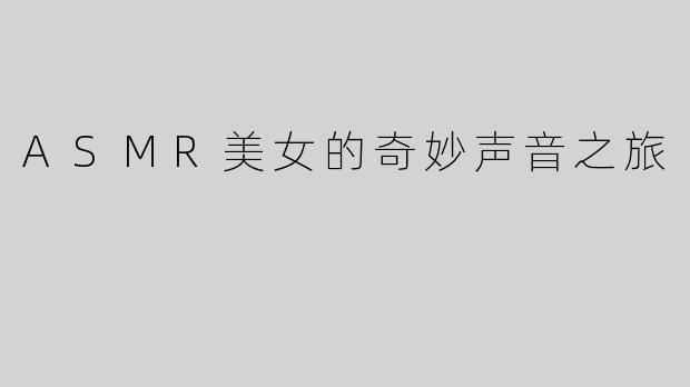 ASMR美女的奇妙声音之旅