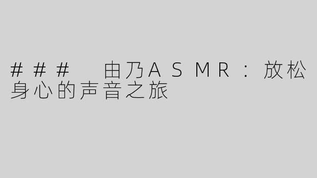 ### 由乃ASMR：放松身心的声音之旅