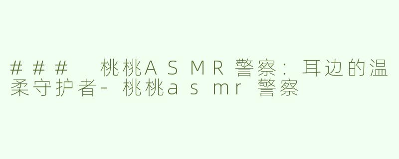 ### 桃桃ASMR警察：耳边的温柔守护者