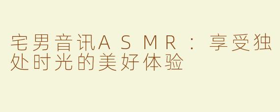 宅男音讯ASMR：享受独处时光的美好体验