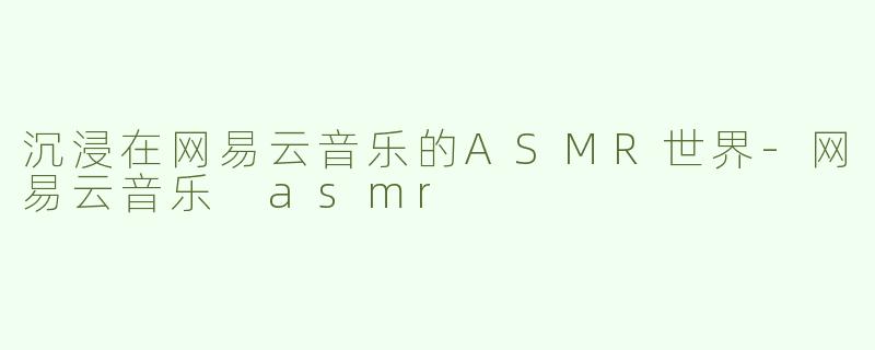 沉浸在网易云音乐的ASMR世界