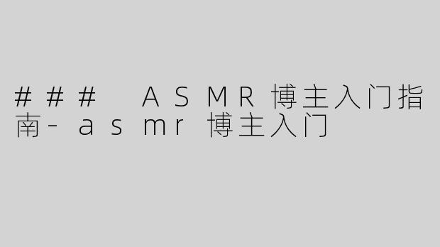 ### ASMR博主入门指南
