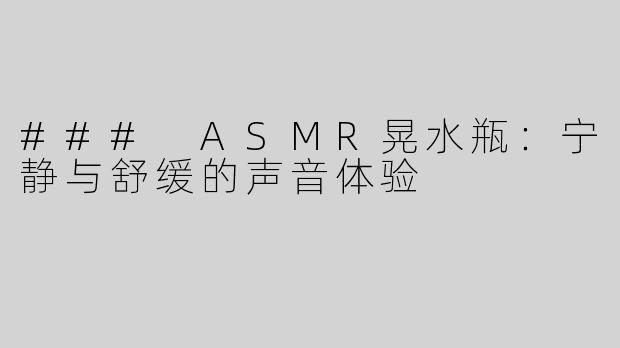 ### ASMR晃水瓶：宁静与舒缓的声音体验