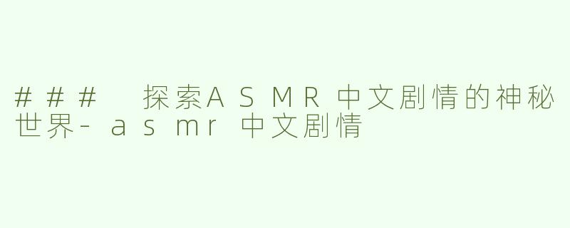 ### 探索ASMR中文剧情的神秘世界