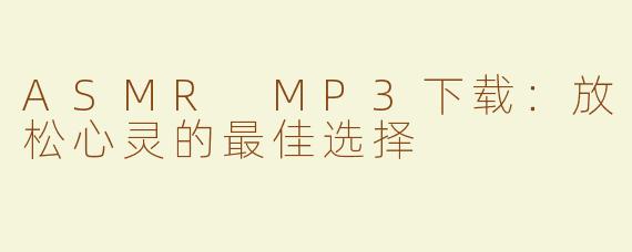 ASMR MP3下载：放松心灵的最佳选择