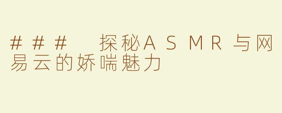 ### 探秘ASMR与网易云的娇喘魅力