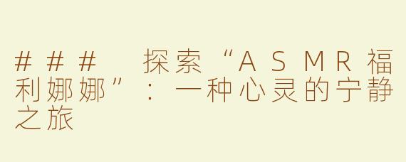 ### 探索“ASMR福利娜娜”：一种心灵的宁静之旅