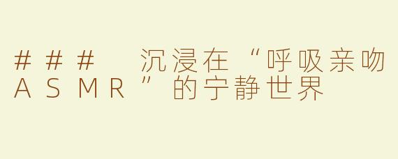 ### 沉浸在“呼吸亲吻ASMR”的宁静世界