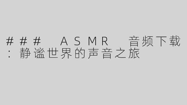 ### ASMR 音频下载：静谧世界的声音之旅
