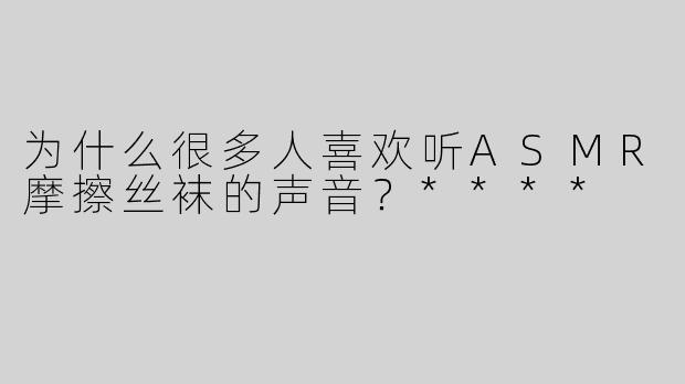 为什么很多人喜欢听ASMR摩擦丝袜的声音？****