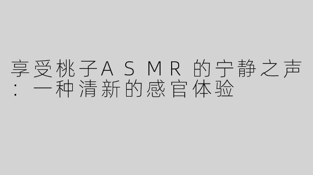 享受桃子ASMR的宁静之声：一种清新的感官体验