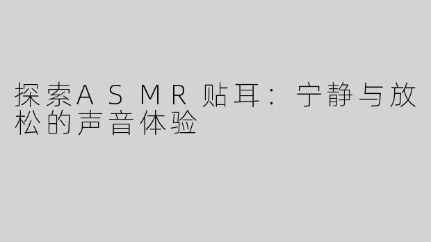 探索ASMR贴耳：宁静与放松的声音体验
