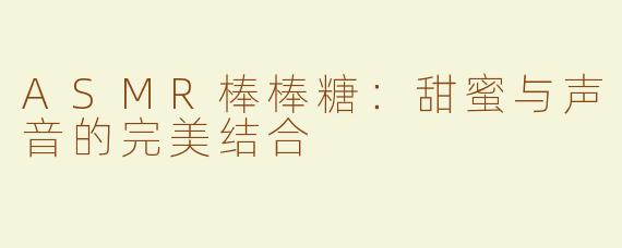 ASMR棒棒糖：甜蜜与声音的完美结合