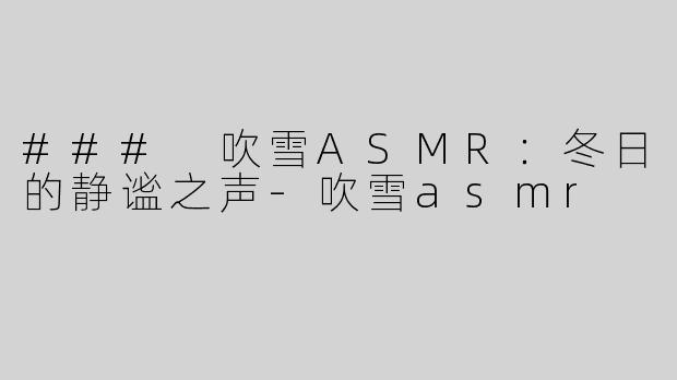### 吹雪ASMR：冬日的静谧之声