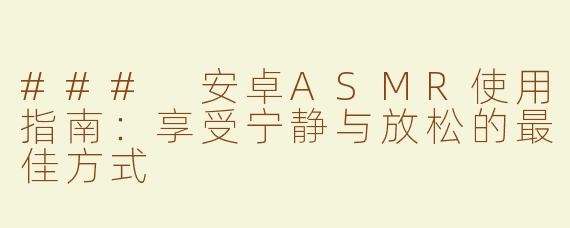 ### 安卓ASMR使用指南：享受宁静与放松的最佳方式