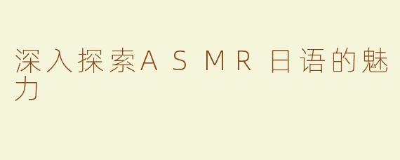 深入探索ASMR日语的魅力