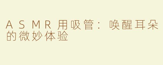 ASMR用吸管：唤醒耳朵的微妙体验