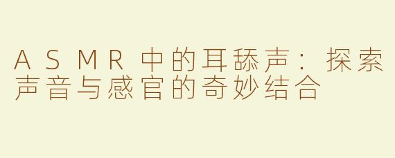 ASMR中的耳舔声：探索声音与感官的奇妙结合