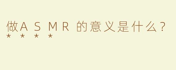 做ASMR的意义是什么？****