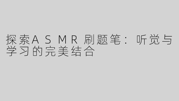探索ASMR刷题笔：听觉与学习的完美结合