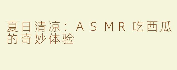 夏日清凉：ASMR吃西瓜的奇妙体验