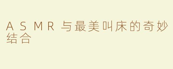 ASMR与最美叫床的奇妙结合