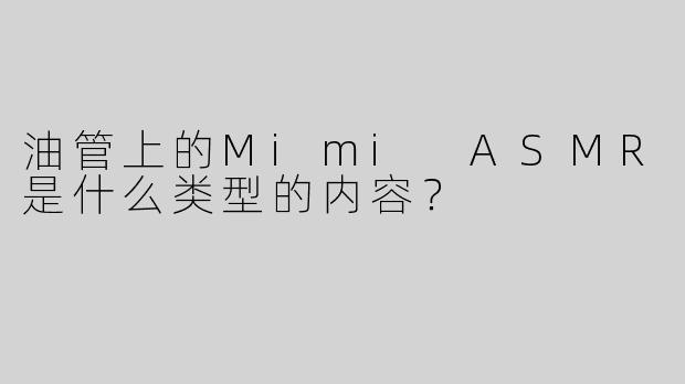 油管上的Mimi ASMR是什么类型的内容？