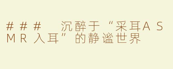 ### 沉醉于“采耳ASMR入耳”的静谧世界