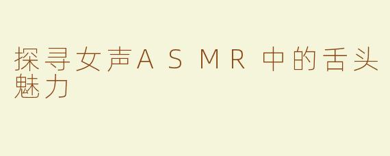 探寻女声ASMR中的舌头魅力